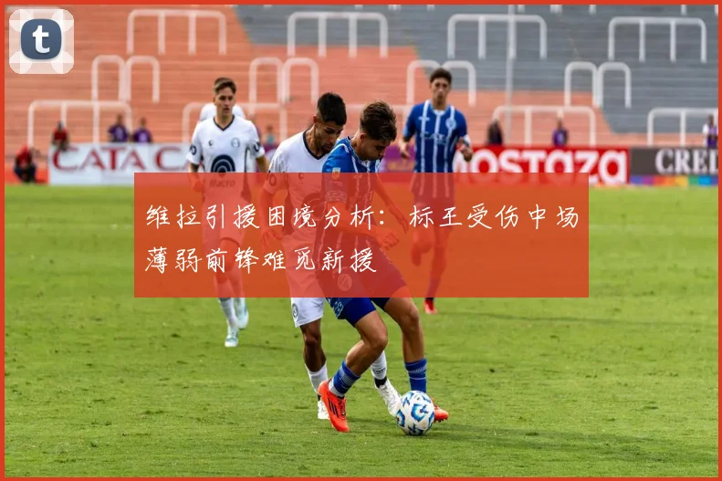 维拉引援困境分析:标王受伤中场薄弱前锋难觅新援